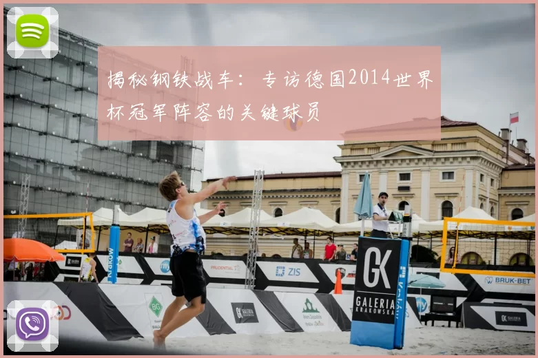 揭秘钢铁战车:专访德国2014世界杯冠军阵容的关键球员