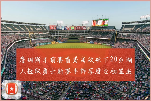 詹姆斯季前赛首秀高效砍下20分湖人轻取勇士新赛季阵容磨合初显成效