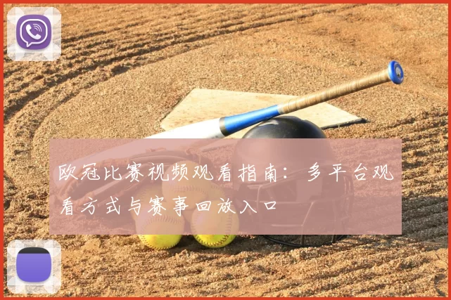 欧冠比赛视频观看指南:多平台观看方式与赛事回放入口
