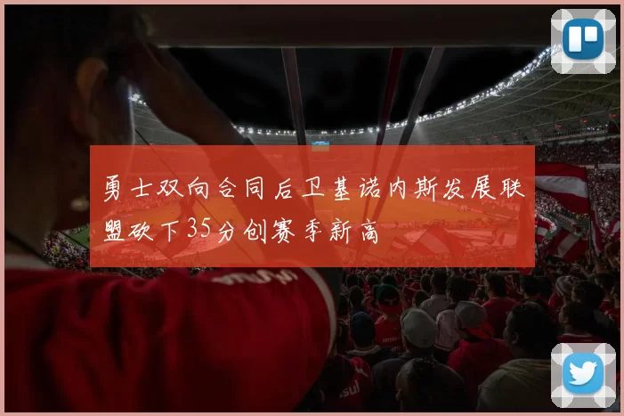 勇士双向合同后卫基诺内斯发展联盟砍下35分创赛季新高