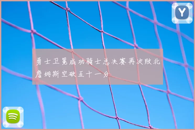 勇士卫冕成功骑士总决赛再次败北詹姆斯空砍五十一分