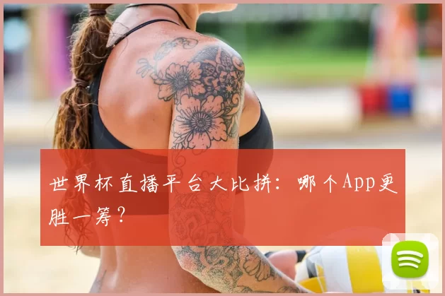 世界杯直播平台大比拼：哪个App更胜一筹？