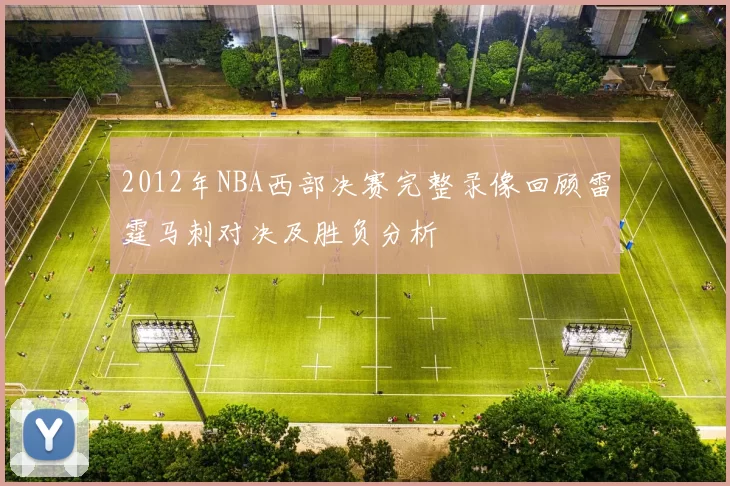 2012年NBA西部决赛完整录像回顾雷霆马刺对决及胜负分析