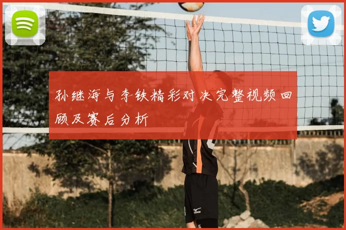 孙继海与李铁精彩对决完整视频回顾及赛后分析