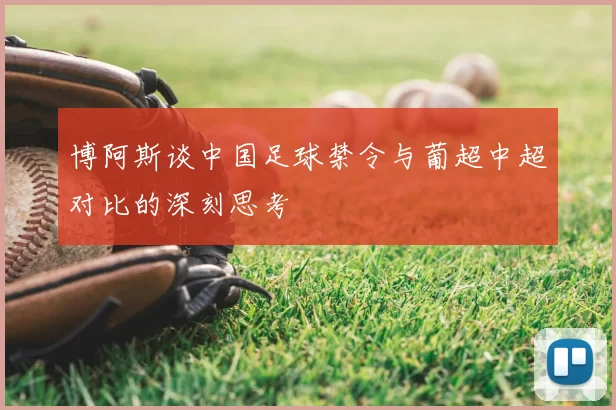 博阿斯谈中国足球禁令与葡超中超对比的深刻思考