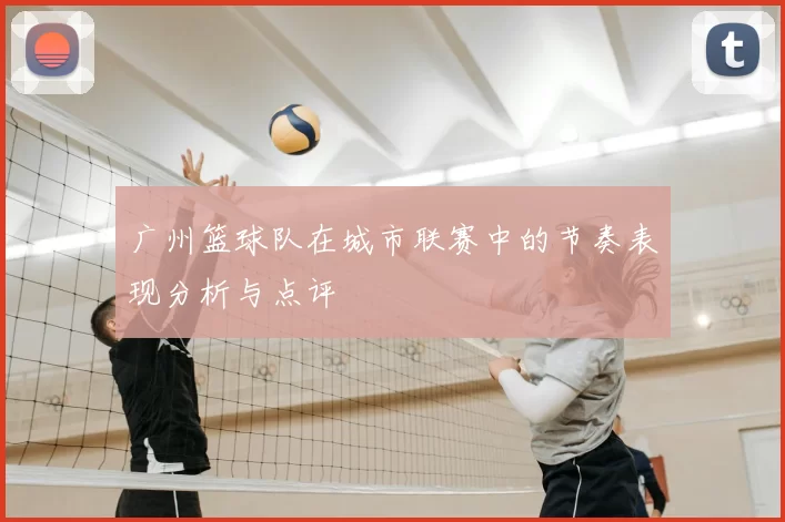 广州篮球队在城市联赛中的节奏表现分析与点评