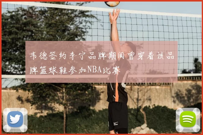 韦德签约李宁品牌期间曾穿着该品牌篮球鞋参加NBA比赛