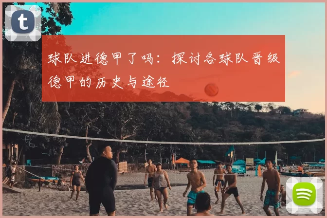 球队进德甲了吗：探讨各球队晋级德甲的历史与途径