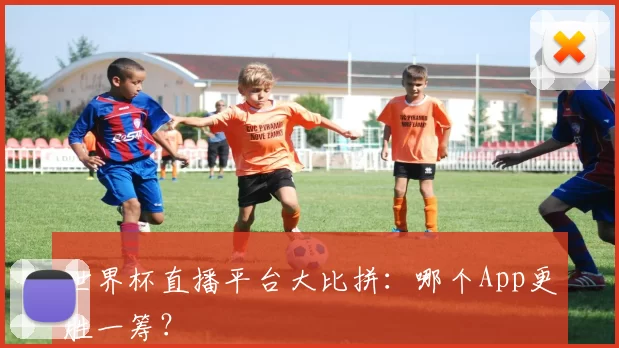 世界杯直播平台大比拼:哪个App更胜一筹?