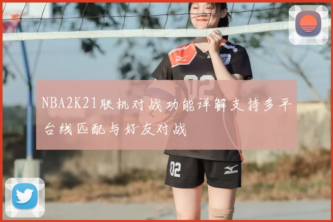 NBA2K21联机对战功能详解支持多平台线匹配与好友对战