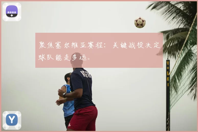 聚焦塞尔维亚赛程:关键战役决定球队能走多远。