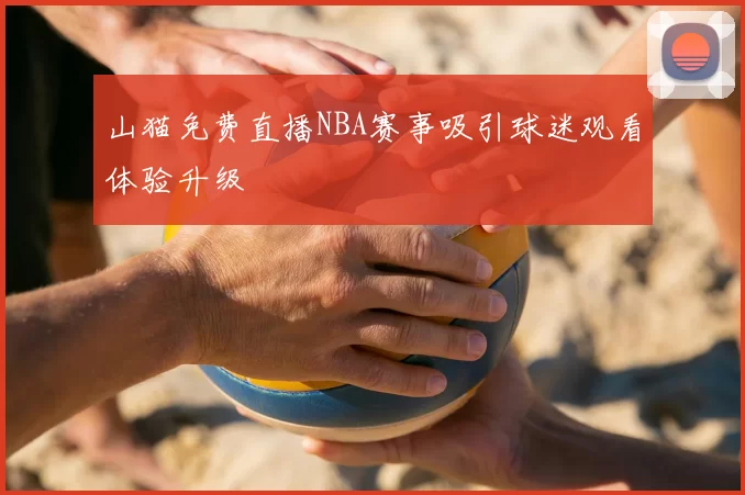 山猫免费直播NBA赛事吸引球迷观看体验升级