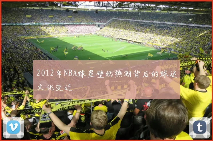 2012年NBA球星壁纸热潮背后的球迷文化变迁