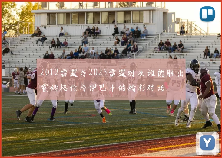 2012雷霆与2025雷霆对决谁能胜出霍姆格伦与伊巴卡的精彩对话