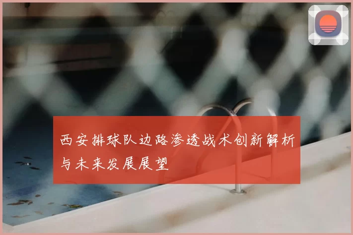 西安排球队边路渗透战术创新解析与未来发展展望