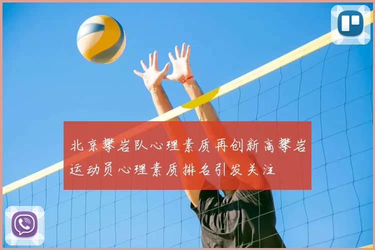 北京攀岩队心理素质再创新高攀岩运动员心理素质排名引发关注