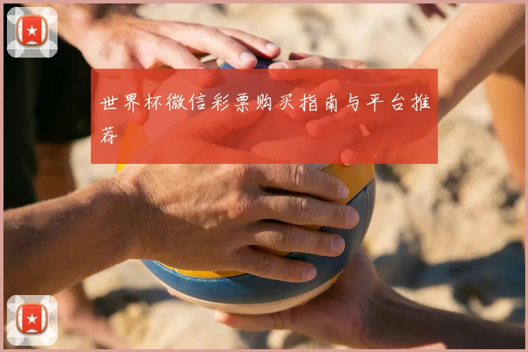 世界杯微信彩票购买指南与平台推荐