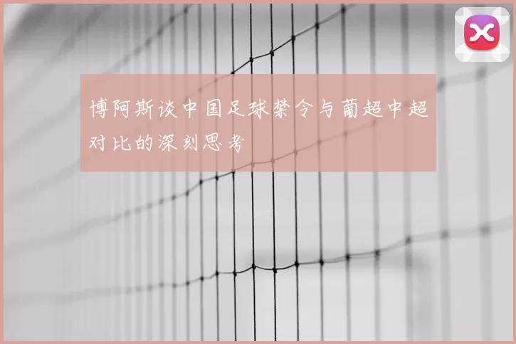 博阿斯谈中国足球禁令与葡超中超对比的深刻思考
