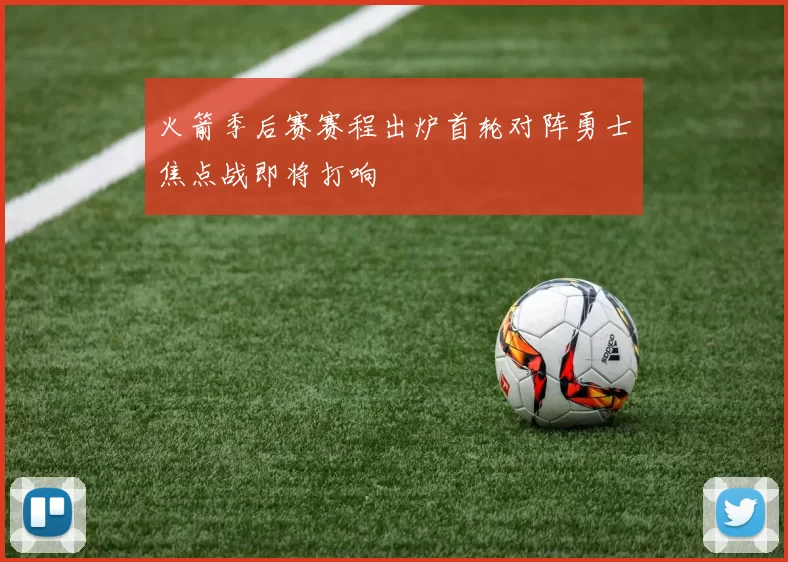 火箭季后赛赛程出炉首轮对阵勇士焦点战即将打响