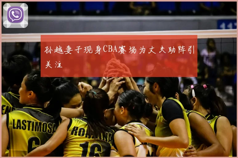 孙越妻子现身CBA赛场为丈夫助阵引关注