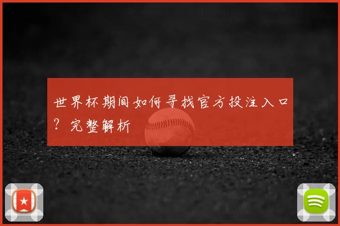世界杯期间如何寻找官方投注入口?完整解析