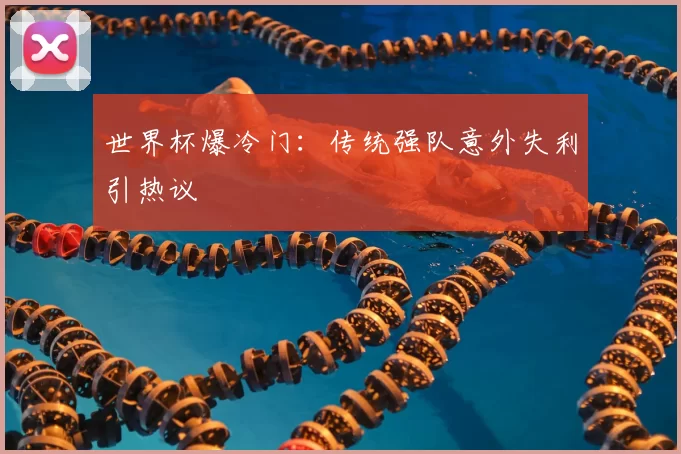 世界杯爆冷门：传统强队意外失利引热议