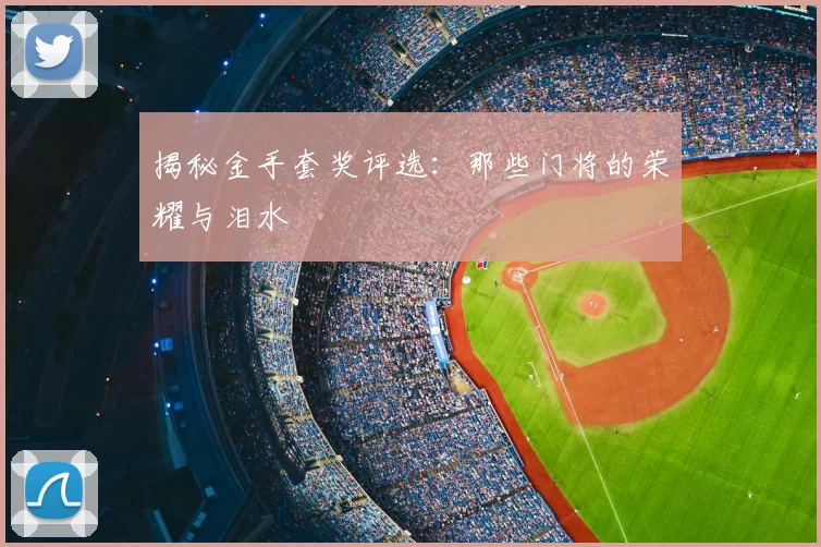 揭秘金手套奖评选:那些门将的荣耀与泪水