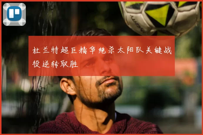 杜兰特超巨精华绝杀太阳队关键战役逆转取胜