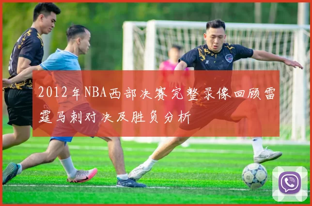 2012年NBA西部决赛完整录像回顾雷霆马刺对决及胜负分析