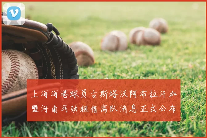上海海港球员古斯塔沃阿布拉汗加盟河南冯劲租借离队消息正式公布
