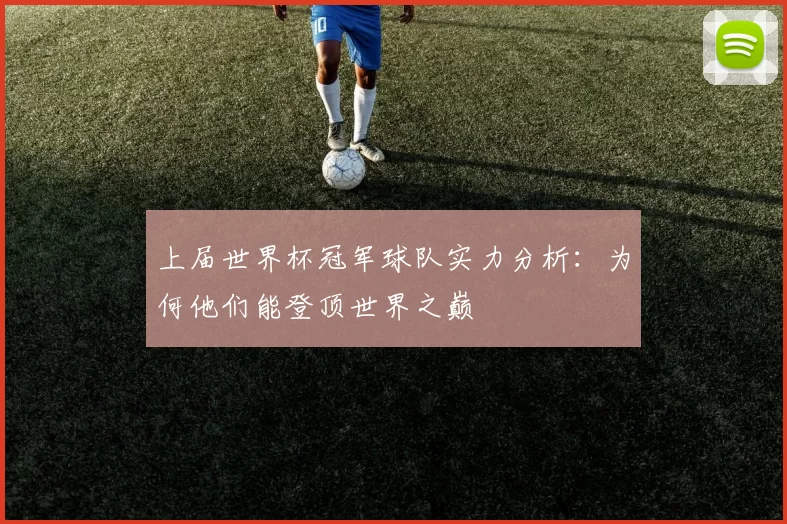上届世界杯冠军球队实力分析:为何他们能登顶世界之巅