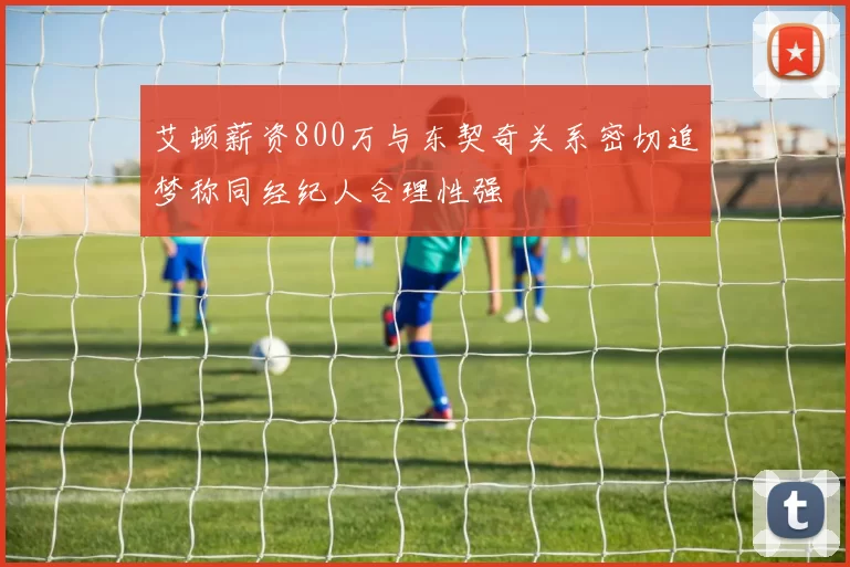 艾顿薪资800万与东契奇关系密切追梦称同经纪人合理性强