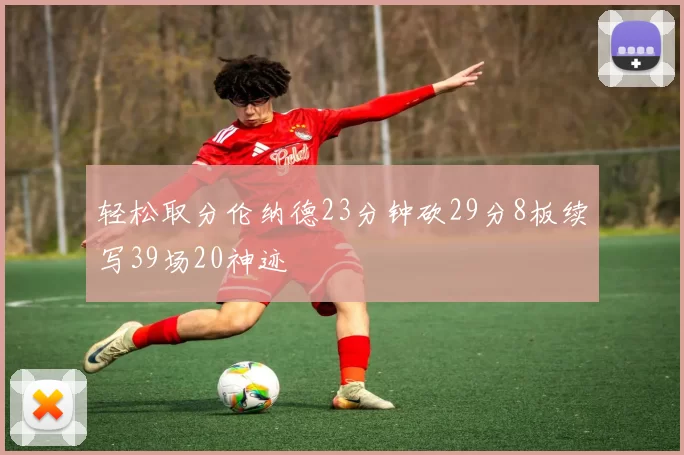 轻松取分伦纳德23分钟砍29分8板续写39场20神迹
