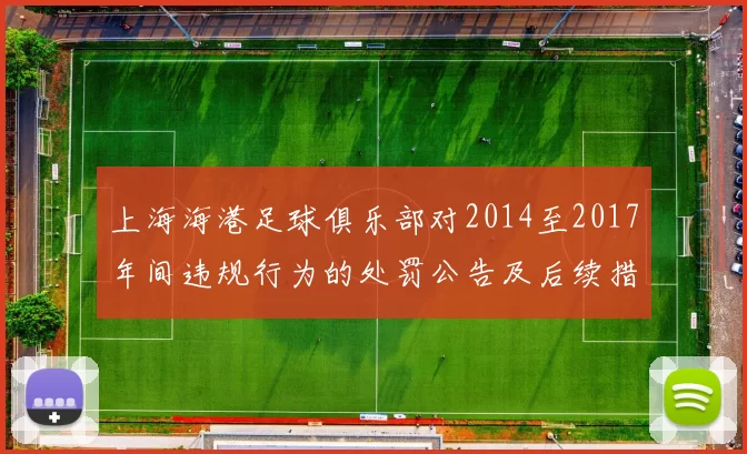 上海海港足球俱乐部对2014至2017年间违规行为的处罚公告及后续措施说明
