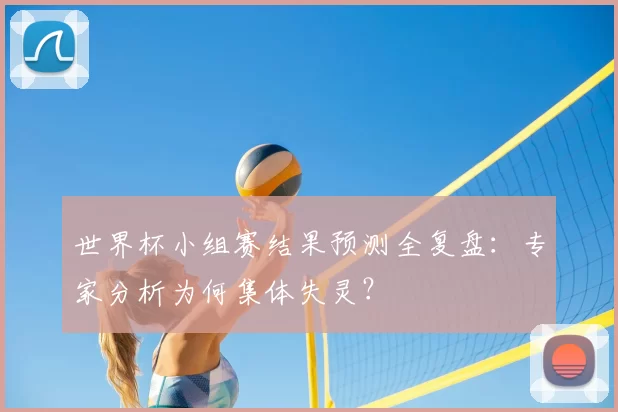 世界杯小组赛结果预测全复盘:专家分析为何集体失灵?