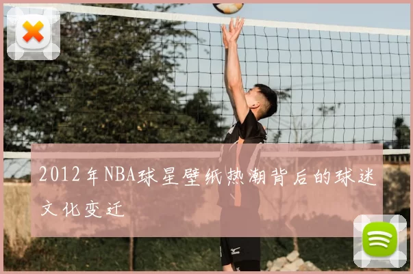 2012年NBA球星壁纸热潮背后的球迷文化变迁