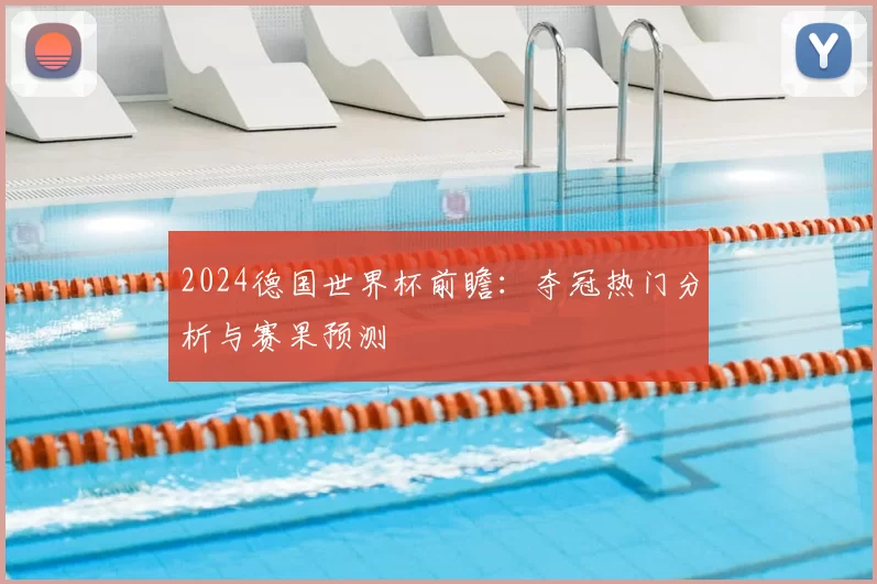2024德国世界杯前瞻:夺冠热门分析与赛果预测