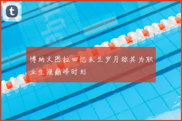 博纳文图拉回忆米兰岁月称其为职业生涯巅峰时刻