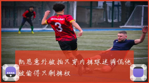 凯恩意外被拍只穿内裤球迷调侃他被偷得只剩裤衩