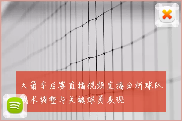 火箭季后赛直播视频直播分析球队战术调整与关键球员表现