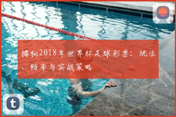 揭秘2018年世界杯足球彩票:玩法、赔率与实战策略