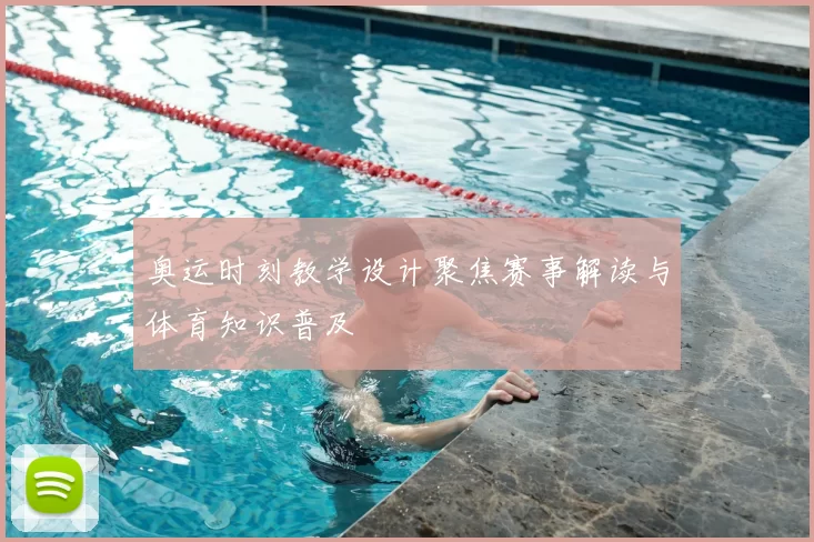 奥运时刻教学设计聚焦赛事解读与体育知识普及