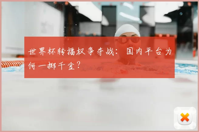 世界杯转播权争夺战:国内平台为何一掷千金?