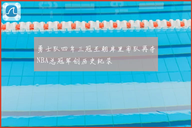 勇士队四年三冠王朝库里率队再夺NBA总冠军创历史纪录
