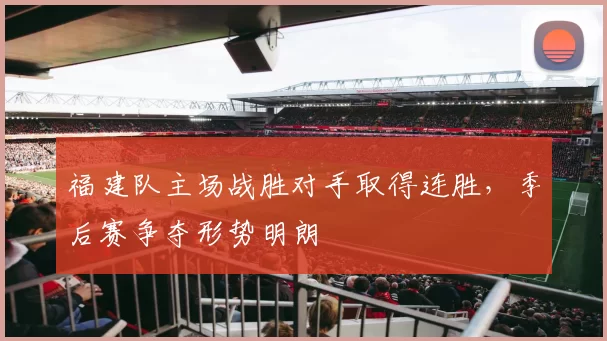 福建队主场战胜对手取得连胜，季后赛争夺形势明朗