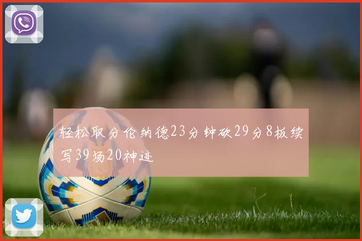 轻松取分伦纳德23分钟砍29分8板续写39场20神迹